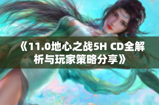 《11.0地心之战5H CD全解析与玩家策略分享》