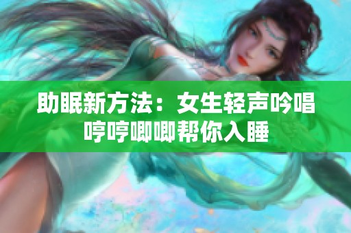 助眠新方法：女生轻声吟唱哼哼唧唧帮你入睡