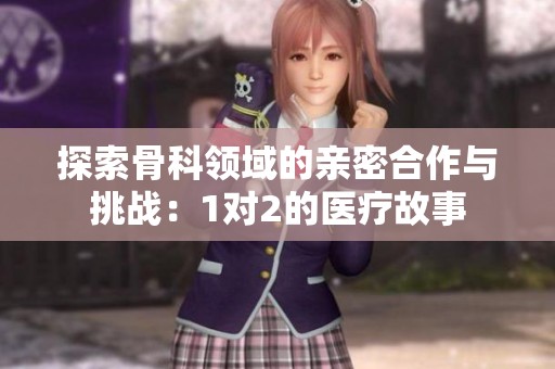探索骨科领域的亲密合作与挑战：1对2的医疗故事