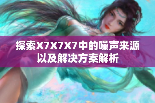 探索X7X7X7中的噪声来源以及解决方案解析