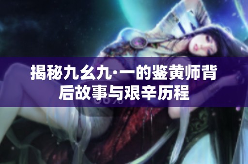 揭秘九幺九·一的鉴黄师背后故事与艰辛历程