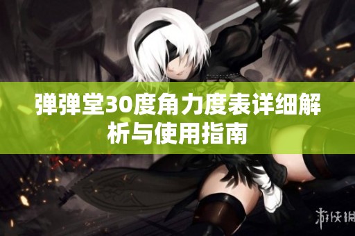 弹弹堂30度角力度表详细解析与使用指南