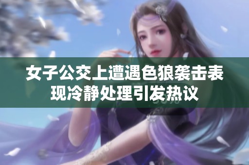 女子公交上遭遇色狼袭击表现冷静处理引发热议