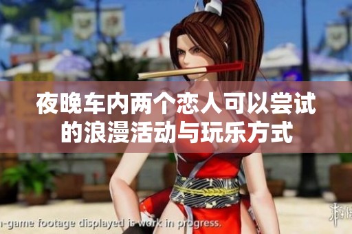 夜晚车内两个恋人可以尝试的浪漫活动与玩乐方式