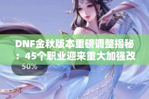 DNF金秋版本重磅调整揭秘：45个职业迎来重大加强改革