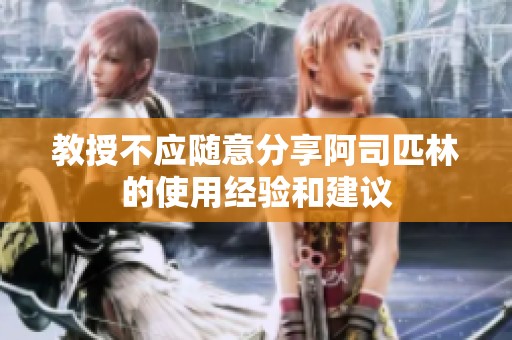 教授不应随意分享阿司匹林的使用经验和建议