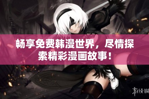 畅享免费韩漫世界，尽情探索精彩漫画故事！