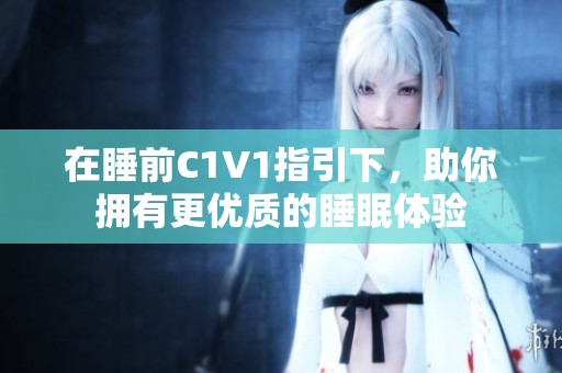 在睡前C1V1指引下，助你拥有更优质的睡眠体验