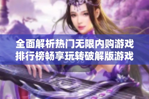 全面解析热门无限内购游戏排行榜畅享玩转破解版游戏乐趣