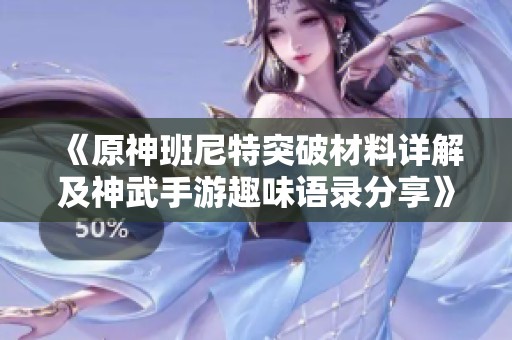 《原神班尼特突破材料详解及神武手游趣味语录分享》 《原神班尼特突破材料详解及神武手游趣味语录分享》