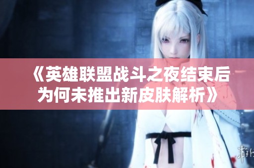 《英雄联盟战斗之夜结束后为何未推出新皮肤解析》