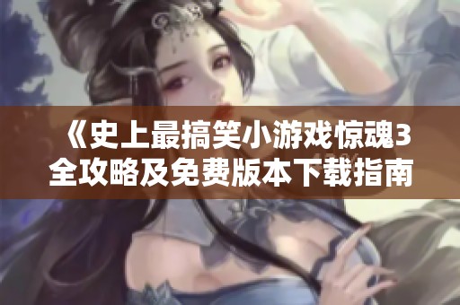 《史上最搞笑小游戏惊魂3全攻略及免费版本下载指南》