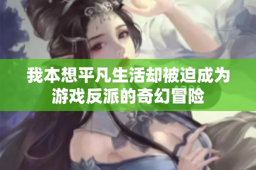 我本想平凡生活却被迫成为游戏反派的奇幻冒险
