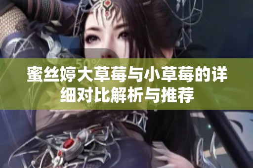 蜜丝婷大草莓与小草莓的详细对比解析与推荐