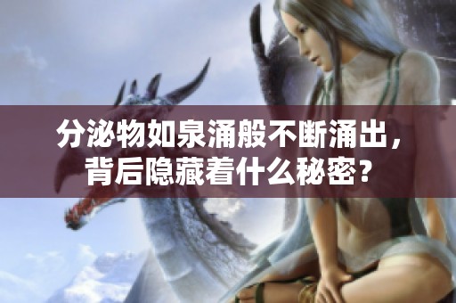 分泌物如泉涌般不断涌出，背后隐藏着什么秘密？