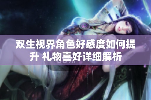 双生视界角色好感度如何提升 礼物喜好详细解析