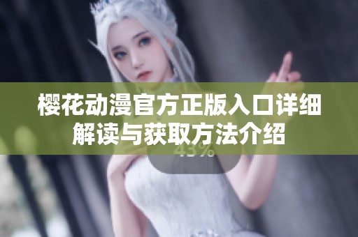 樱花动漫官方正版入口详细解读与获取方法介绍