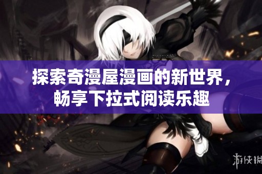 探索奇漫屋漫画的新世界，畅享下拉式阅读乐趣