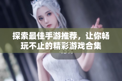 探索最佳手游推荐，让你畅玩不止的精彩游戏合集