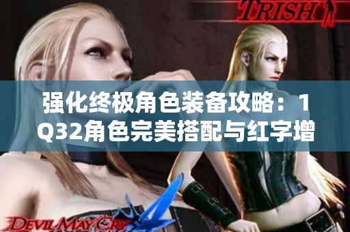 强化终极角色装备攻略：1Q32角色完美搭配与红字增幅解析