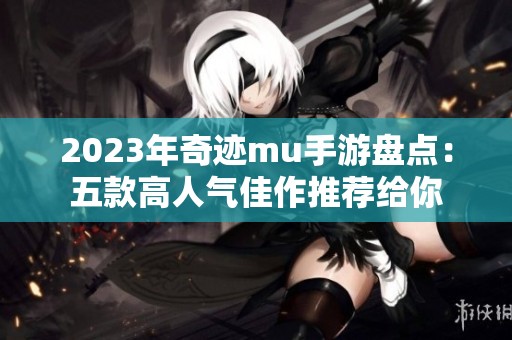 2023年奇迹mu手游盘点：五款高人气佳作推荐给你