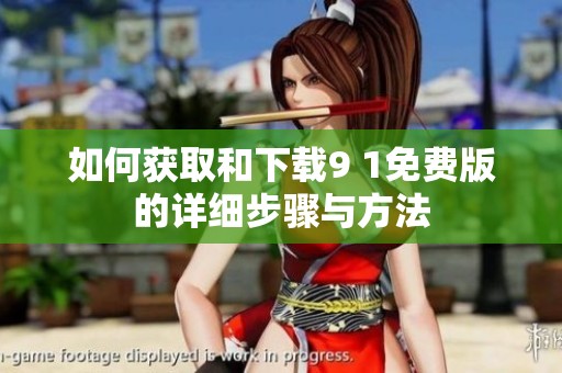 如何获取和下载9 1免费版的详细步骤与方法