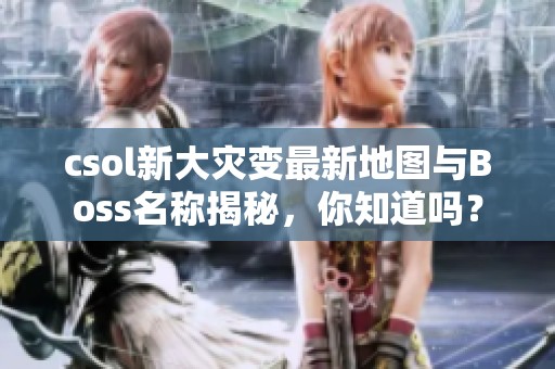 csol新大灾变最新地图与Boss名称揭秘，你知道吗？