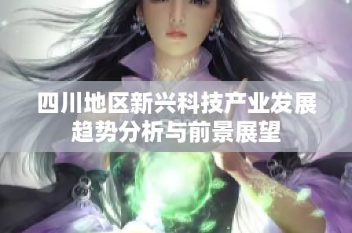 四川地区新兴科技产业发展趋势分析与前景展望