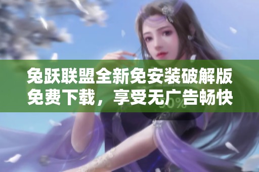 兔跃联盟全新免安装破解版免费下载，享受无广告畅快体验