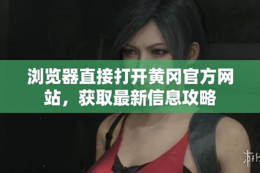 浏览器直接打开黄冈官方网站，获取最新信息攻略