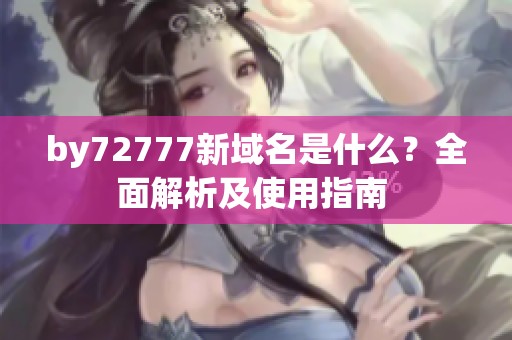 by72777新域名是什么？全面解析及使用指南 