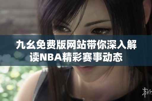 九幺免费版网站带你深入解读NBA精彩赛事动态