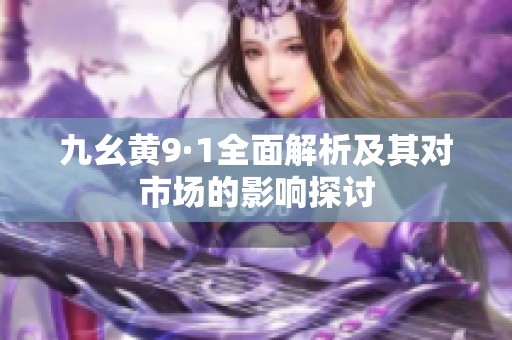 九幺黄9·1全面解析及其对市场的影响探讨