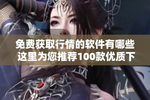 免费获取行情的软件有哪些 这里为您推荐100款优质下载资源