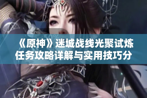 《原神》迷城战线光聚试炼任务攻略详解与实用技巧分享