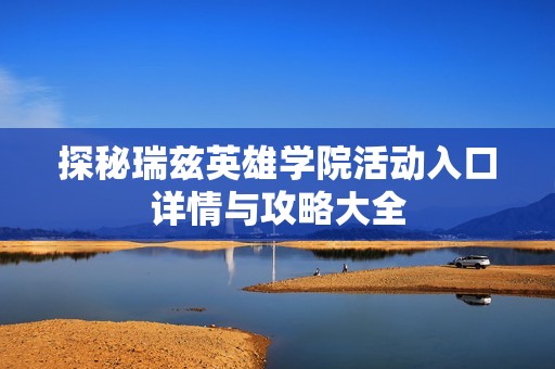 探秘瑞兹英雄学院活动入口详情与攻略大全