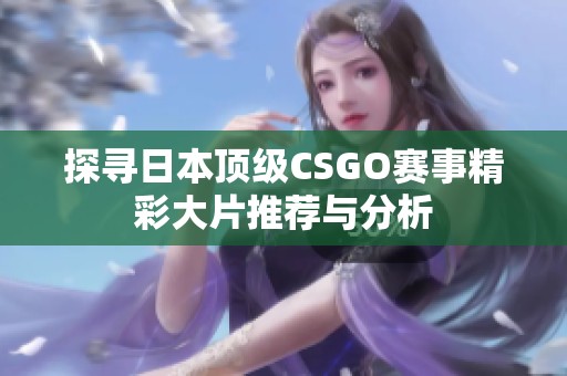 探寻日本顶级CSGO赛事精彩大片推荐与分析