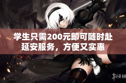 学生只需200元即可随时赴延安服务，方便又实惠