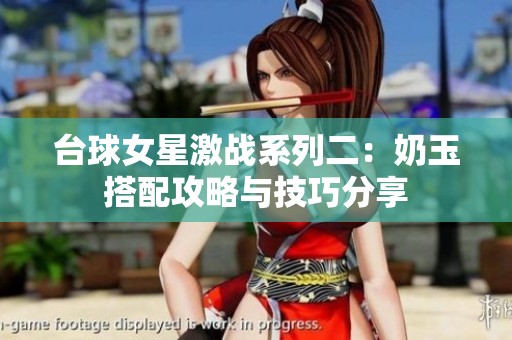 台球女星激战系列二：奶玉搭配攻略与技巧分享