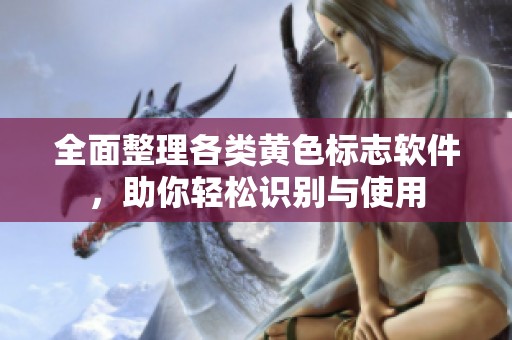 全面整理各类黄色标志软件，助你轻松识别与使用