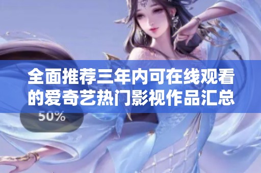 全面推荐三年内可在线观看的爱奇艺热门影视作品汇总