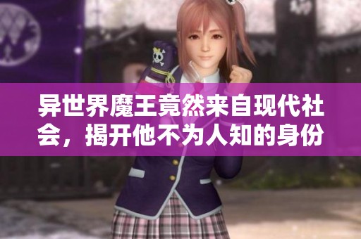 异世界魔王竟然来自现代社会，揭开他不为人知的身份奥秘