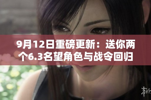 9月12日重磅更新：送你两个6.3名望角色与战令回归活动精彩内容