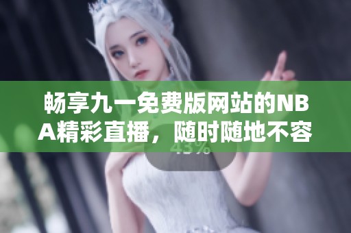 畅享九一免费版网站的NBA精彩直播，随时随地不容错过