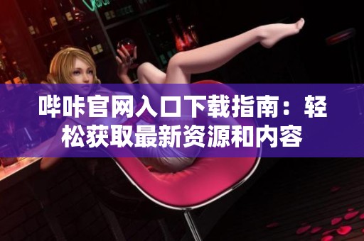 哔咔官网入口下载指南：轻松获取最新资源和内容