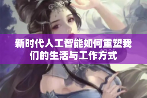 新时代人工智能如何重塑我们的生活与工作方式