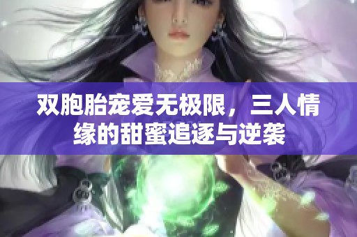 双胞胎宠爱无极限，三人情缘的甜蜜追逐与逆袭