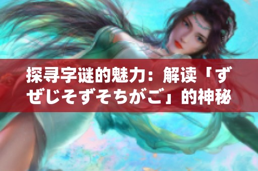 探寻字谜的魅力：解读「ずぜじそずそちがご」的神秘含义