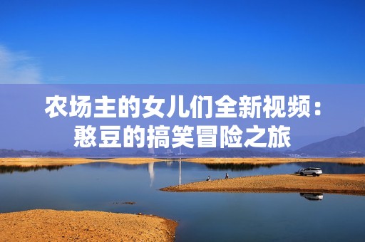 农场主的女儿们全新视频：憨豆的搞笑冒险之旅