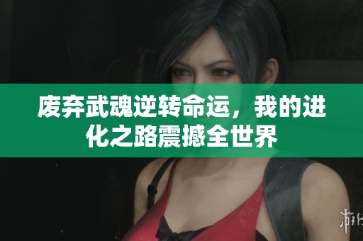 废弃武魂逆转命运，我的进化之路震撼全世界